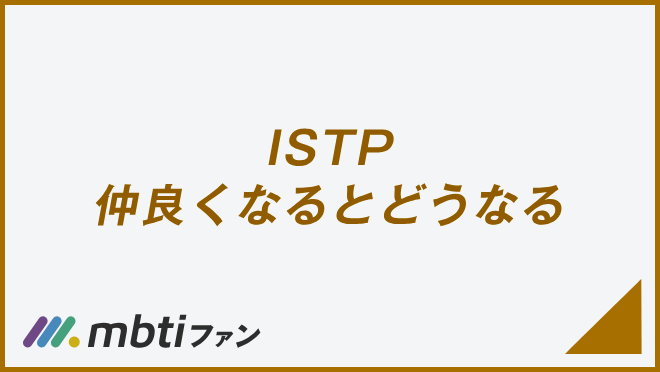 ISTP 仲良くなるとどうなる